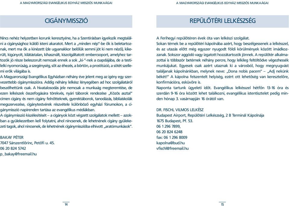 tartozók jó része beleszorult nemcsak ennek a sok ki- -nek a csapdájába, de a testilelki nyomorúság, a szegénység, sõt az éhezés, a börtön, a prostitúció, a sötét szellemi erõk világába is.