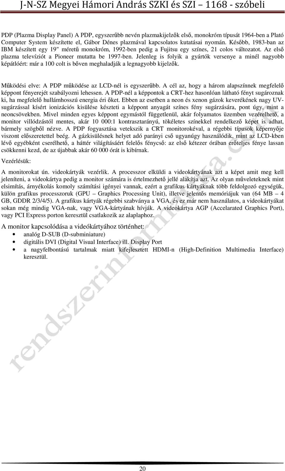 Jelenleg is folyik a gyártók versenye a minél nagyobb képátlóért: már a 100 colt is bőven meghaladják a legnagyobb kijelzők. Működési elve: A PDP működése az LCD-nél is egyszerűbb.