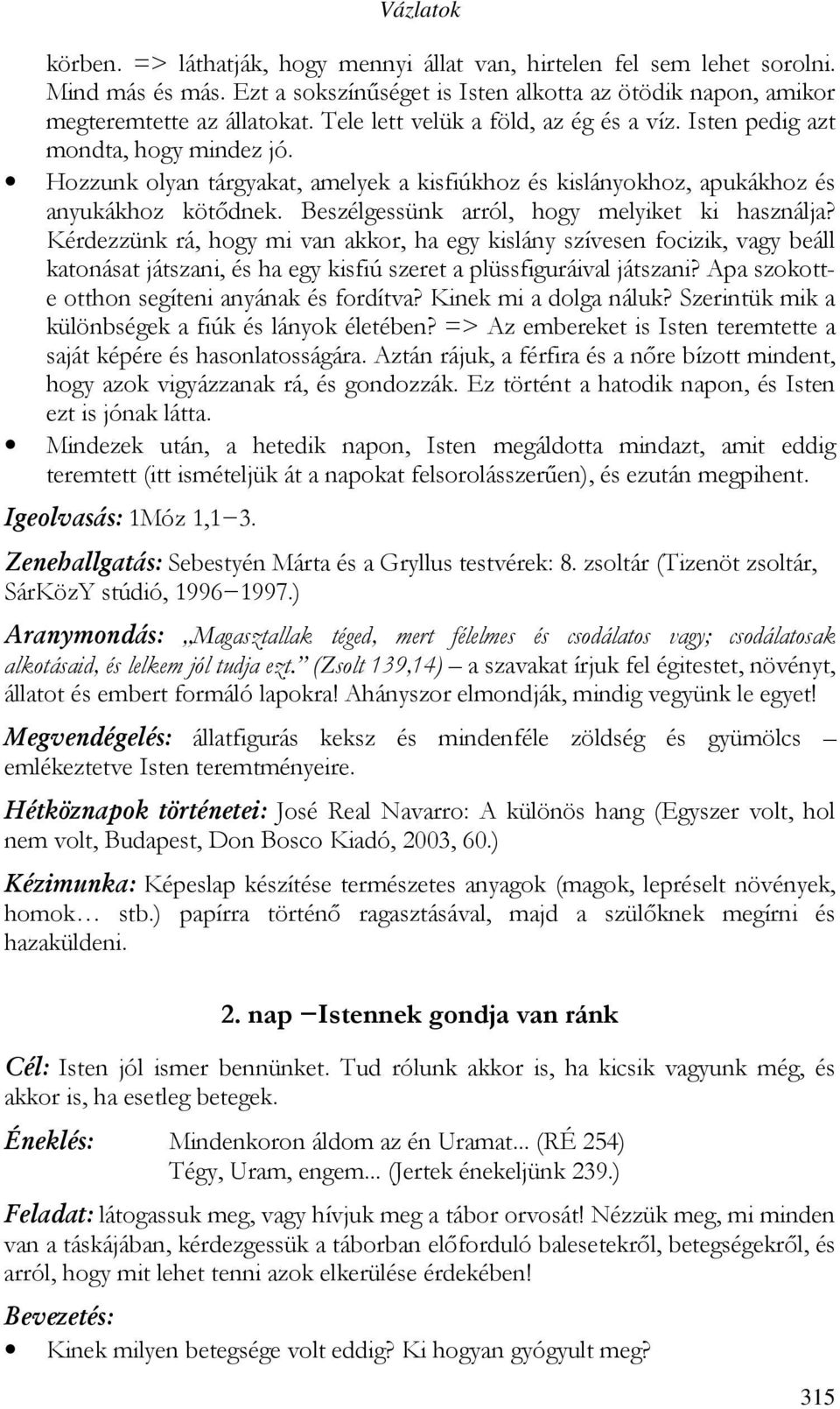 Beszélgessünk arról, hogy melyiket ki használja? Kérdezzünk rá, hogy mi van akkor, ha egy kislány szívesen focizik, vagy beáll katonásat játszani, és ha egy kisfiú szeret a plüssfiguráival játszani?