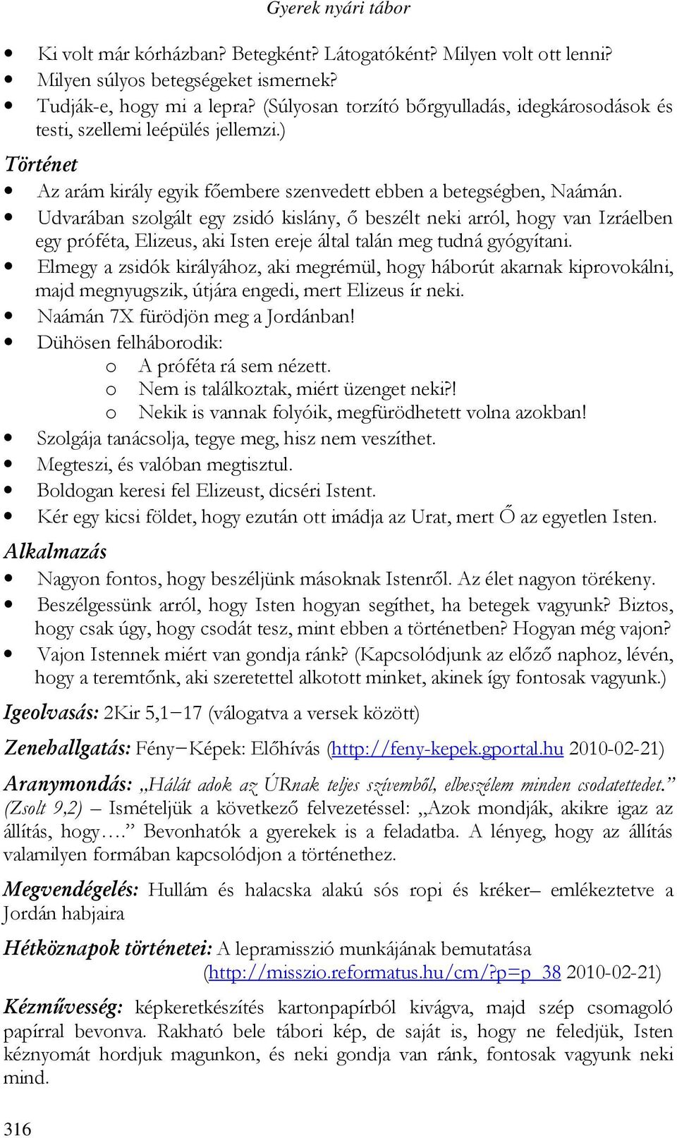 Udvarában szolgált egy zsidó kislány, ı beszélt neki arról, hogy van Izráelben egy próféta, Elizeus, aki Isten ereje által talán meg tudná gyógyítani.