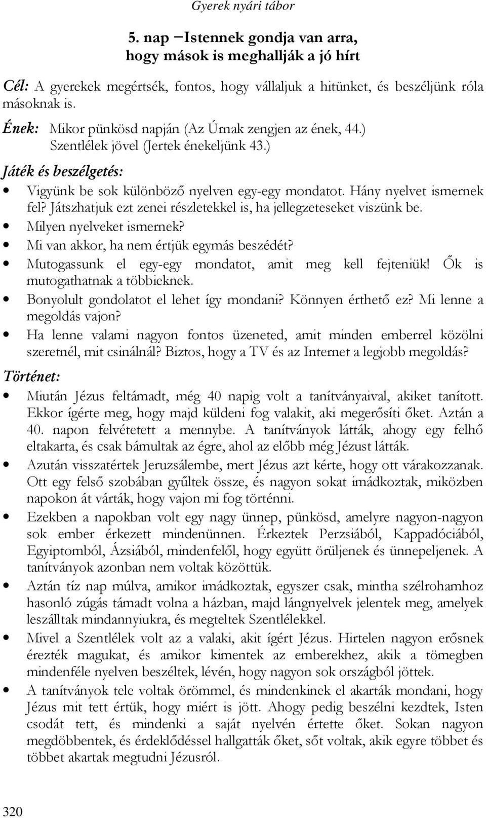 Játszhatjuk ezt zenei részletekkel is, ha jellegzeteseket viszünk be. Milyen nyelveket ismernek? Mi van akkor, ha nem értjük egymás beszédét? Mutogassunk el egy-egy mondatot, amit meg kell fejteniük!