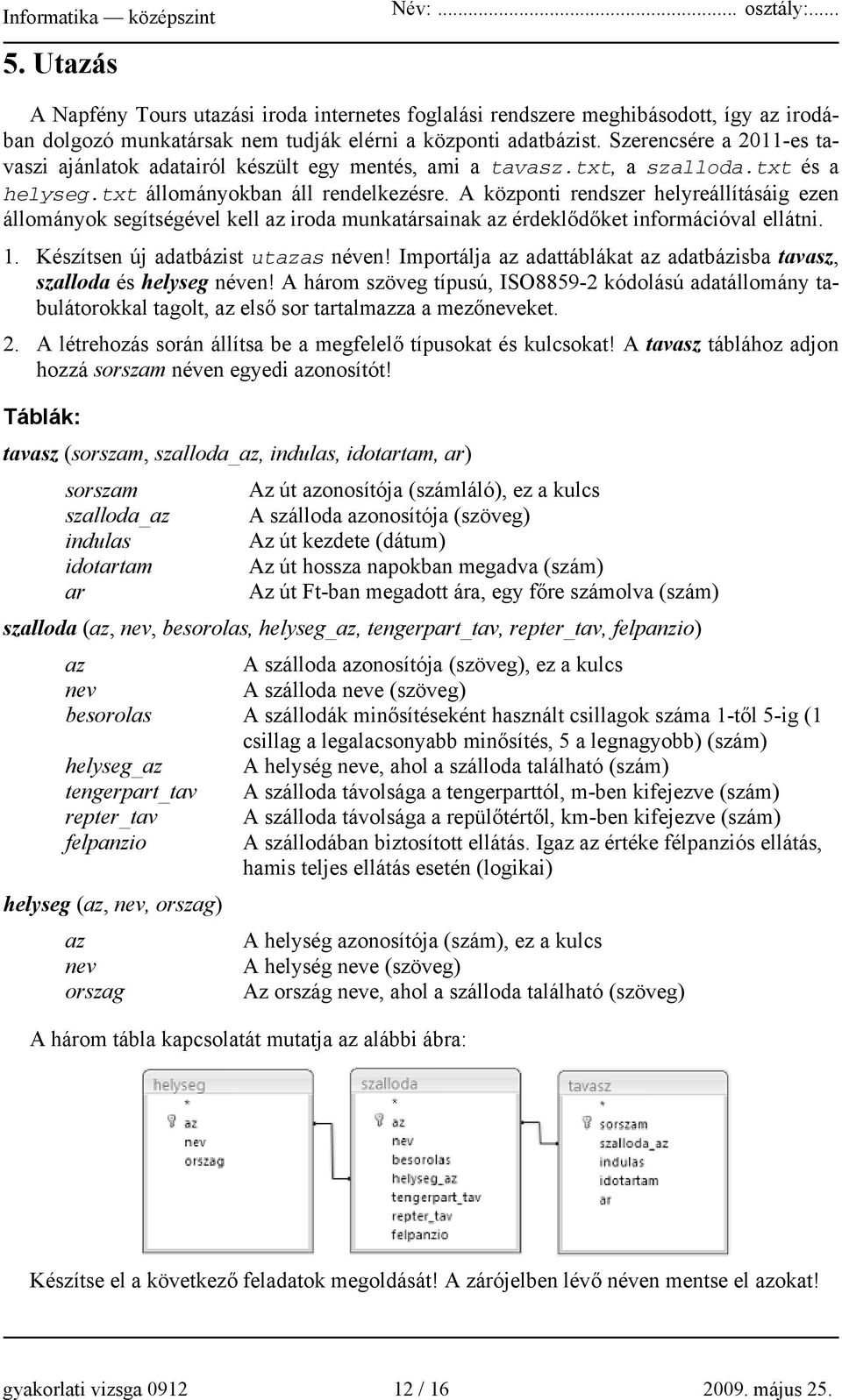 A központi rendszer helyreállításáig ezen állományok segítségével kell az iroda munkatársainak az érdeklődőket információval ellátni. 1. Készítsen új adatbázist utazas néven!