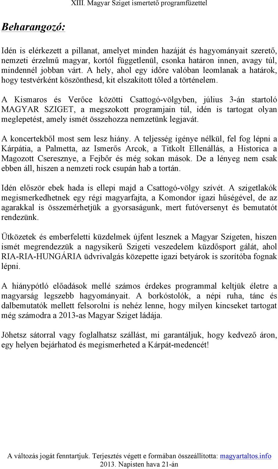 A Kismaros és Verőce közötti Csattogó-völgyben, július 3-án startoló MAGYAR SZIGET, a megszokott programjain túl, idén is tartogat olyan meglepetést, amely ismét összehozza nemzetünk legjavát.