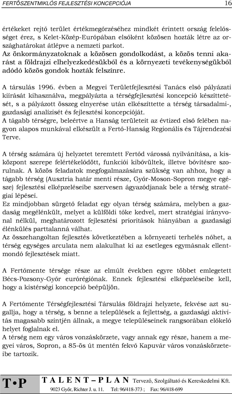 Az önkormányzatoknak a közösen gondolkodást, a közös tenni akarást a földrajzi elhelyezkedésükből és a környezeti tevékenységükből adódó közös gondok hozták felszínre. A társulás 1996.