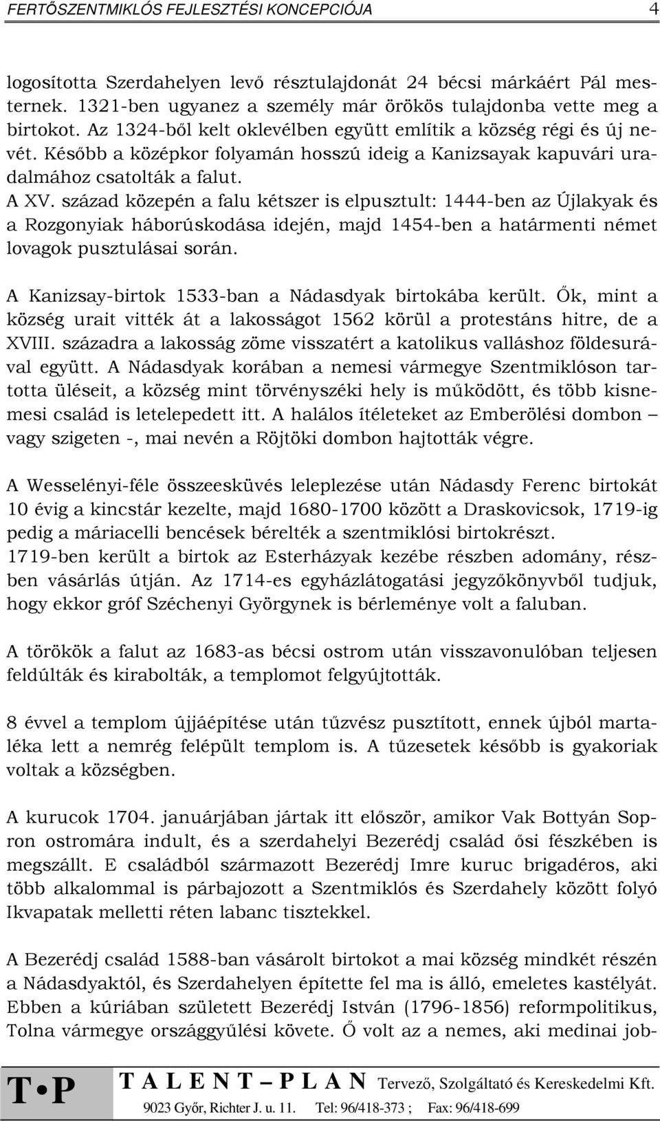 század közepén a falu kétszer is elpusztult: 1444-ben az Újlakyak és a Rozgonyiak háborúskodása idején, majd 1454-ben a határmenti német lovagok pusztulásai során.