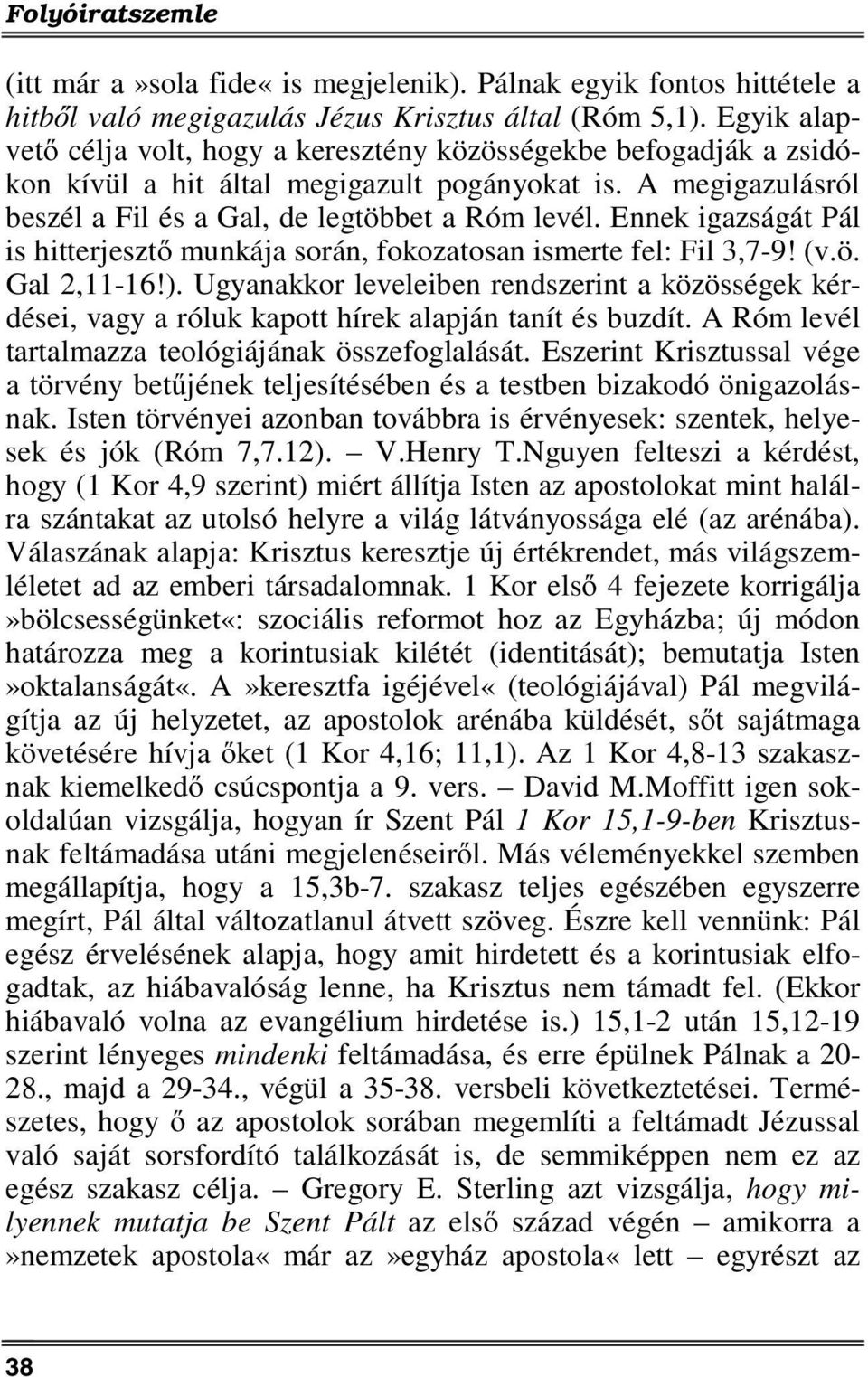 Ennek igazságát Pál is hitterjesztő munkája során, fokozatosan ismerte fel: Fil 3,7-9! (v.ö. Gal 2,11-16!).