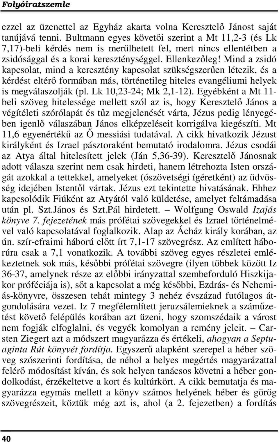 Mind a zsidó kapcsolat, mind a keresztény kapcsolat szükségszerűen létezik, és a kérdést eltérő formában más, történetileg hiteles evangéliumi helyek is megválaszolják (pl. Lk 10,23-24; Mk 2,1-12).