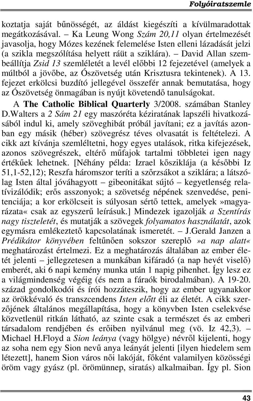 David Allan szembeállítja Zsid 13 szemléletét a levél előbbi 12 fejezetével (amelyek a múltból a jövőbe, az Ószövetség után Krisztusra tekintenek). A 13.