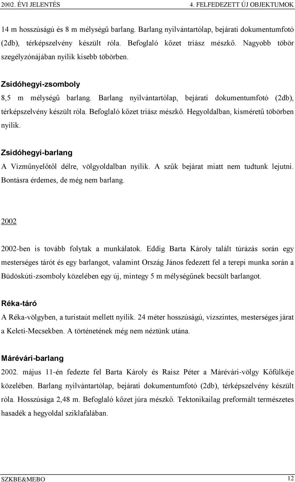 Barlang nyilvántartólap, bejárati dokumentumfotó (2db), térképszelvény készült róla. Befoglaló kőzet triász mészkő. Hegyoldalban, kisméretű töbörben nyílik.