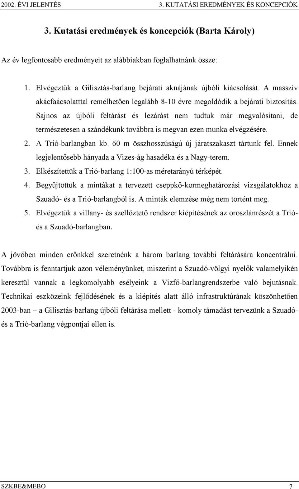 Sajnos az újbóli feltárást és lezárást nem tudtuk már megvalósítani, de természetesen a szándékunk továbbra is megvan ezen munka elvégzésére. 2. A Trió-barlangban kb.