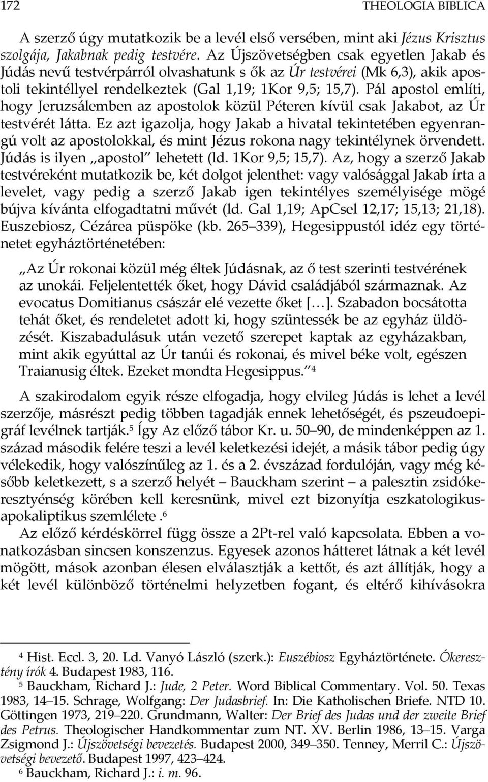 Pál apostol említi, hogy Jeruzsálemben az apostolok közül Péteren kívül csak Jakabot, az Úr testvérét látta.