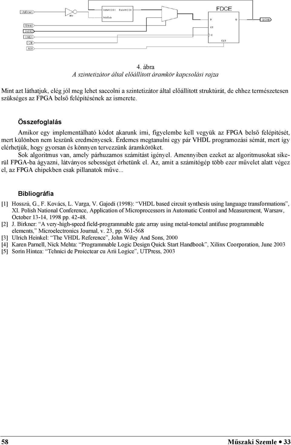 Érdemes megtanulni egy pár VHDL programozási sémát, mert így elérhetjük, hogy gyorsan és könnyen tervezzünk áramköröket. Sok algoritmus van, amely párhuzamos számítást igényel.