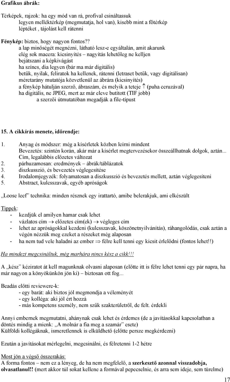 ? a lap minőségét megnézni, látható lesz-e egyáltalán, amit akarunk elég sok macera: kicsinyítés nagyítás lehetőleg ne kelljen bejátszani a képkivágást ha színes, dia legyen (bár ma már digitális)