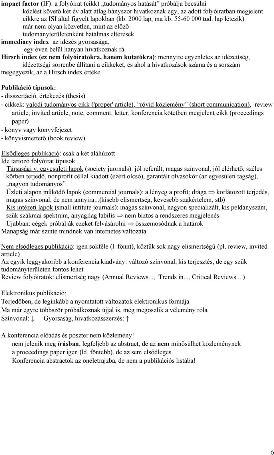 lap létezik) már nem olyan közvetlen, mint az előző tudományterületenként hatalmas eltérések immediacy index: az idézés gyorsasága, egy éven belül hányan hivatkoznak rá Hirsch index (ez nem