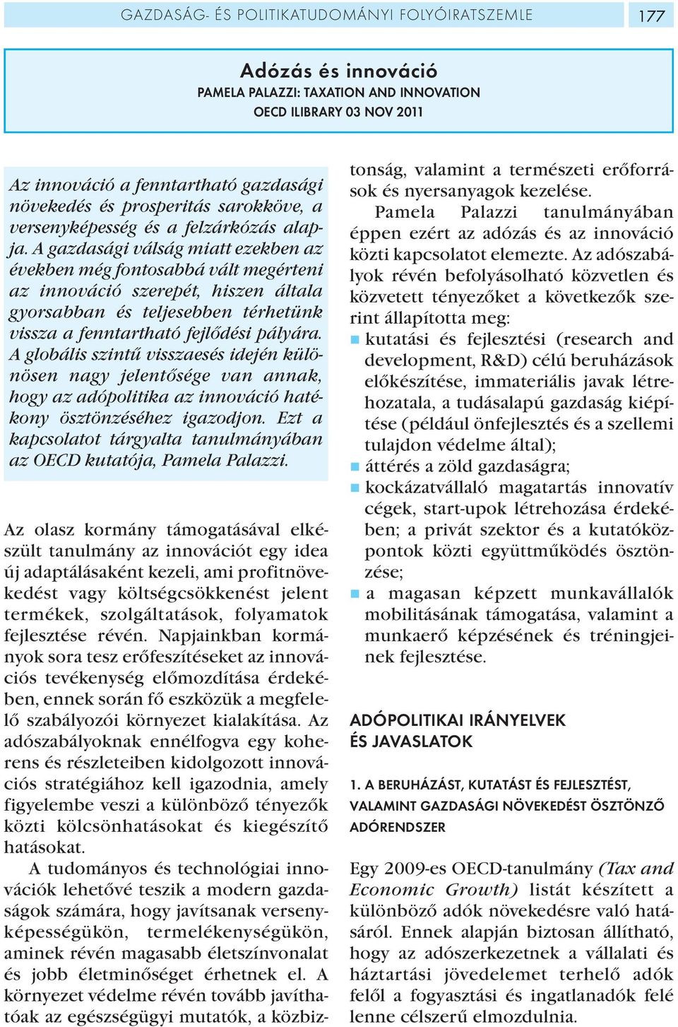 A gazdasági válság miatt ezekben az években még fontosabbá vált megérteni az innováció szerepét, hiszen általa gyorsabban és teljesebben térhetünk vissza a fenntartható fejlődési pályára.