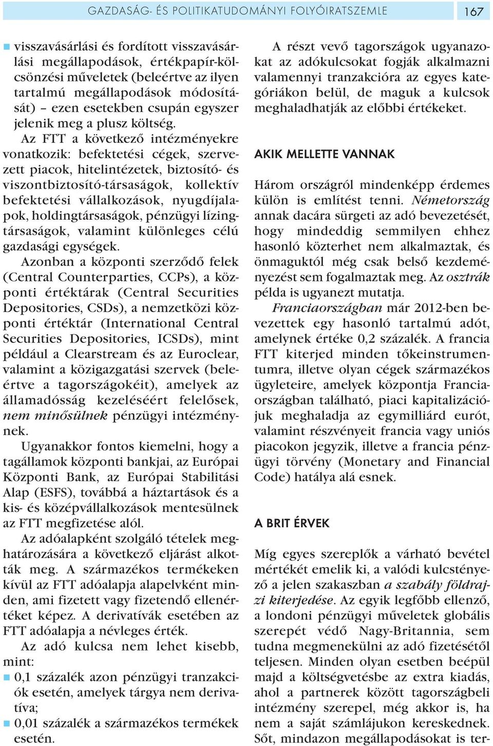 Az FTT a következő intézményekre vonatkozik: befektetési cégek, szervezett piacok, hitelintézetek, biztosító- és viszontbiztosító-társaságok, kollektív befektetési vállalkozások, nyugdíjalapok,