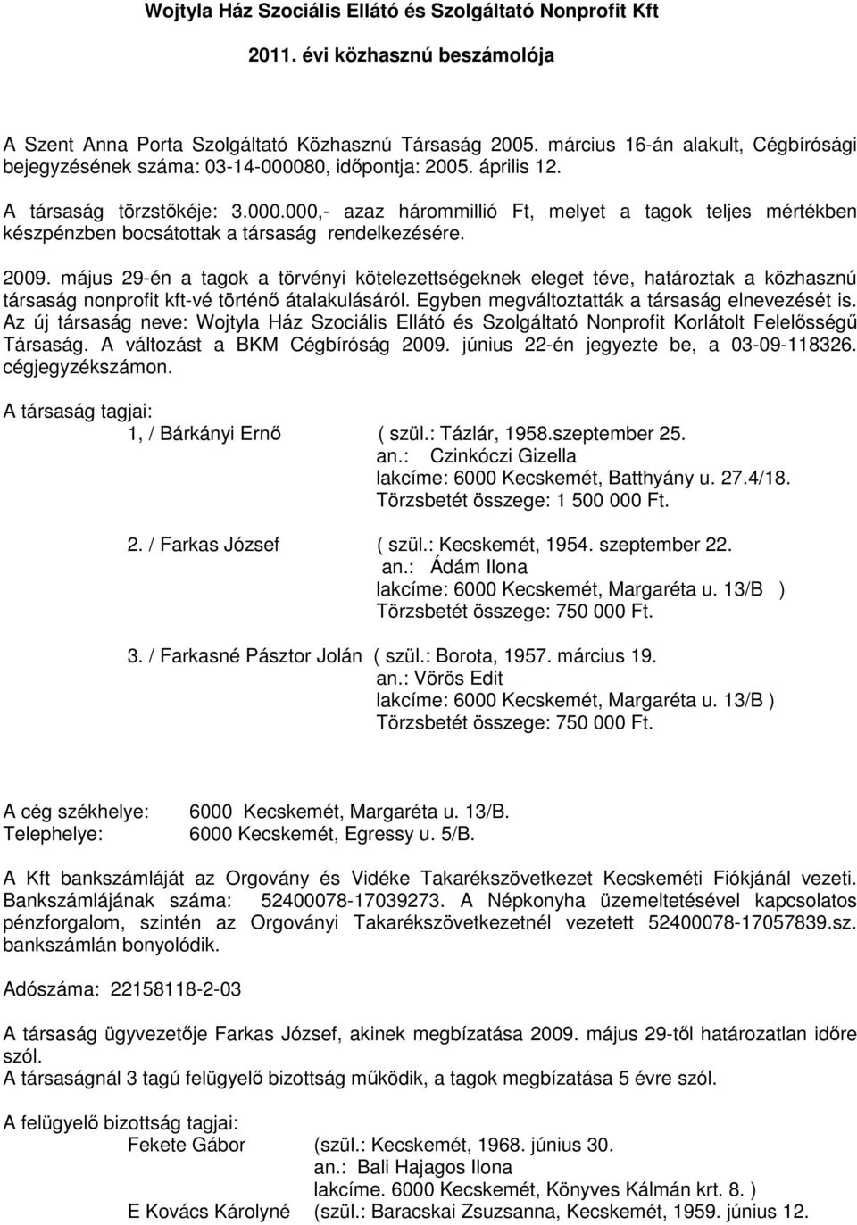 2009. május 29-én a tagok a törvényi kötelezettségeknek eleget téve, határoztak a közhasznú társaság nonprofit kft-vé történő átalakulásáról. Egyben megváltoztatták a társaság elnevezését is.