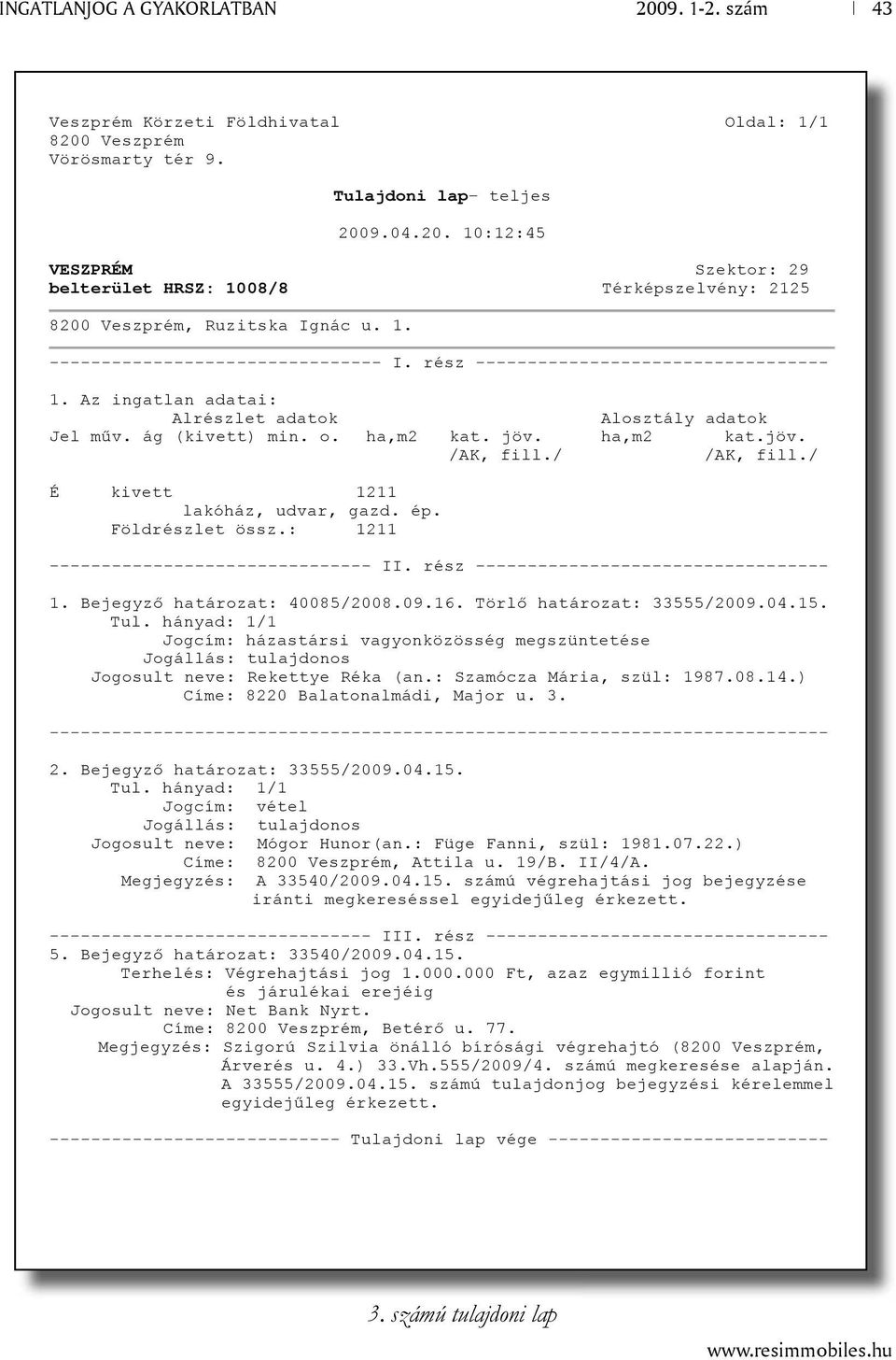 ha,m2 kat.jöv. É kivett 1211 lakóház, udvar, gazd. ép. Földrészlet össz.: 1211 ------------------------------- II. rész ---------------------------------- 1. Bejegyz határozat: 40085/2008.09.16.