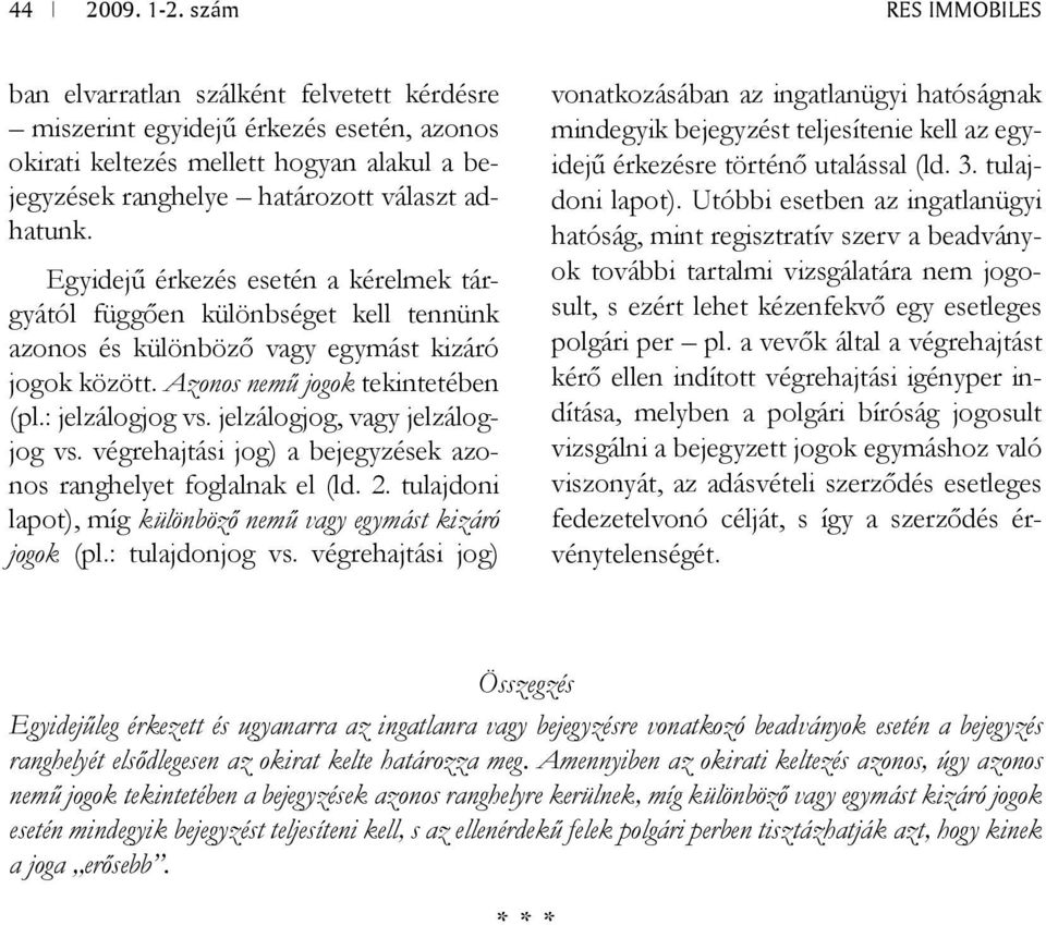 jelzálogjog, vagy jelzálogjog vs. végrehajtási jog) a bejegyzések azonos ranghelyet foglalnak el (ld. 2. tulajdoni lapot), míg különböző nemű vagy egymást kizáró jogok (pl.: tulajdonjog vs.