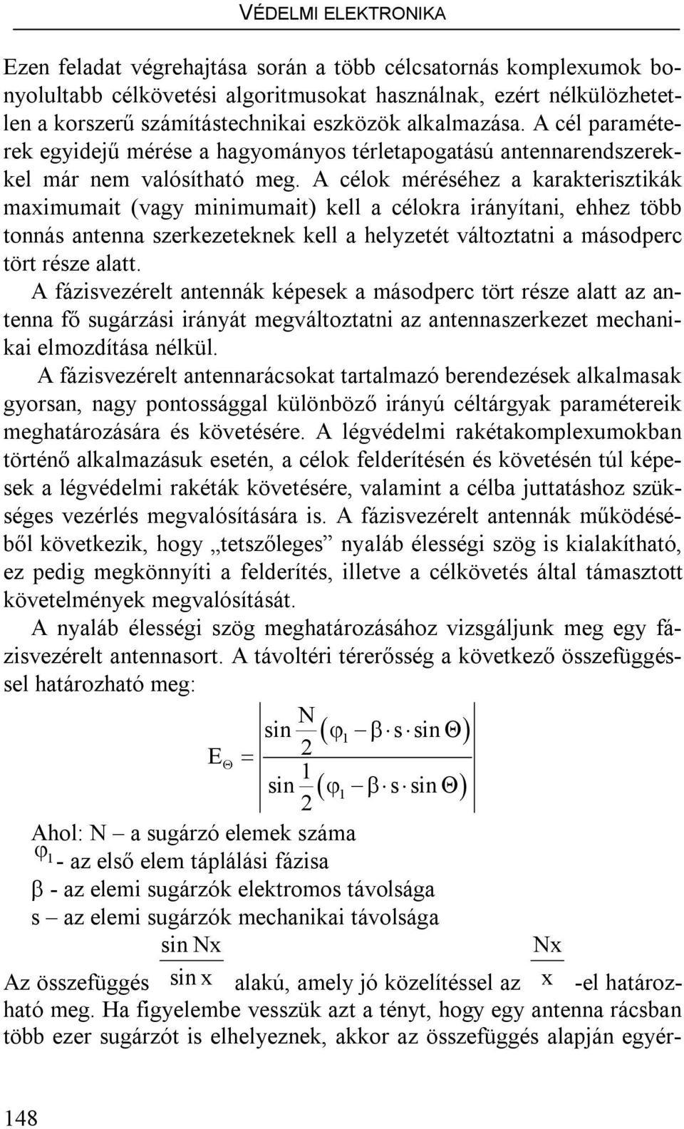 A célok méréséhez a karakterisztikák maximumait (vagy minimumait) kell a célokra irányítani, ehhez több tonnás antenna szerkezeteknek kell a helyzetét változtatni a másodperc tört része alatt.