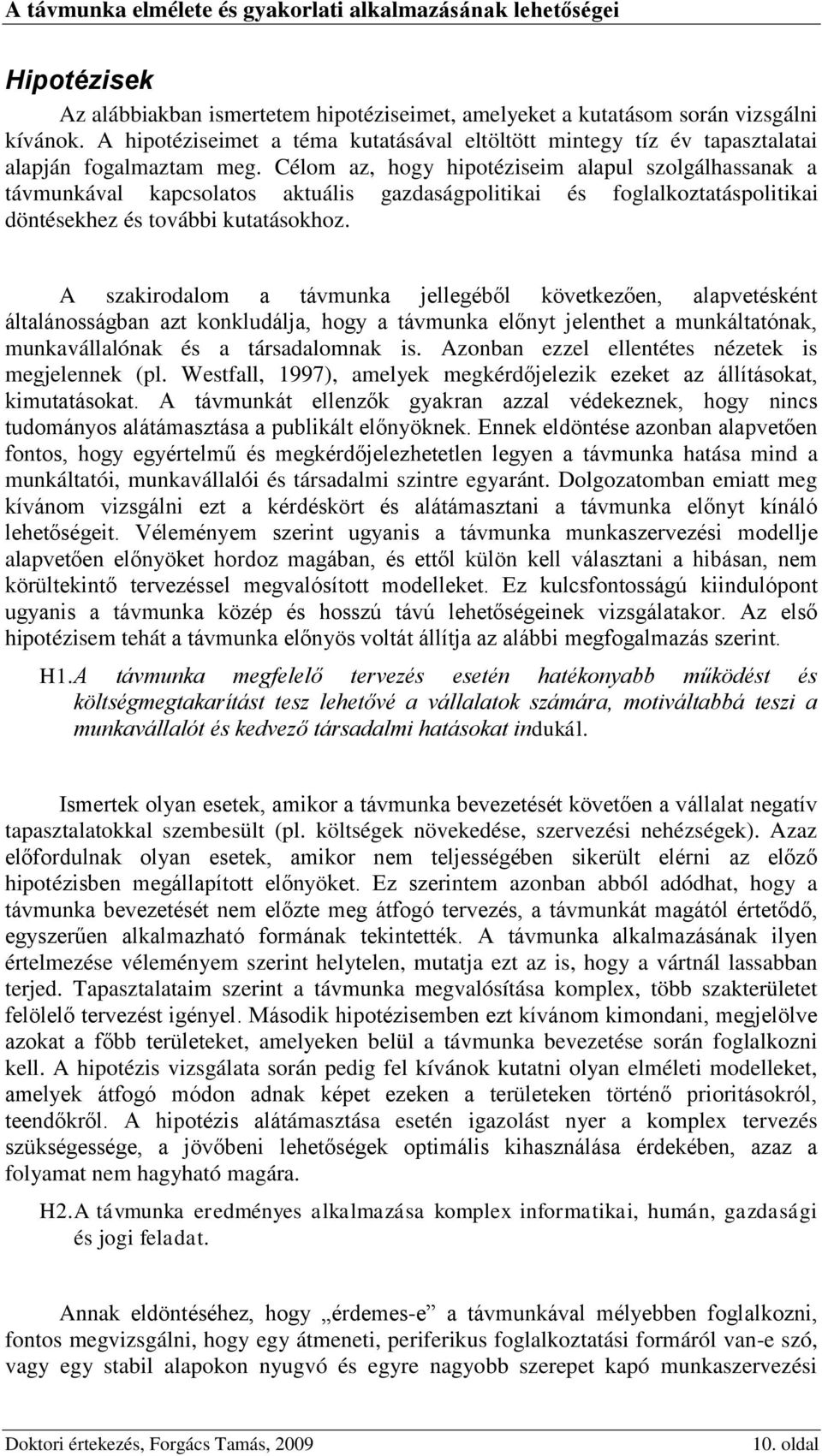 A szakirodalom a távmunka jellegéből következően, alapvetésként általánosságban azt konkludálja, hogy a távmunka előnyt jelenthet a munkáltatónak, munkavállalónak és a társadalomnak is.