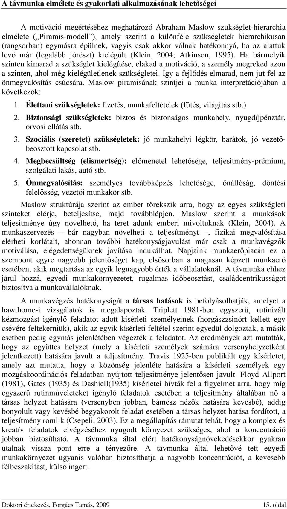 Ha bármelyik szinten kimarad a szükséglet kielégítése, elakad a motiváció, a személy megreked azon a szinten, ahol még kielégületlenek szükségletei.