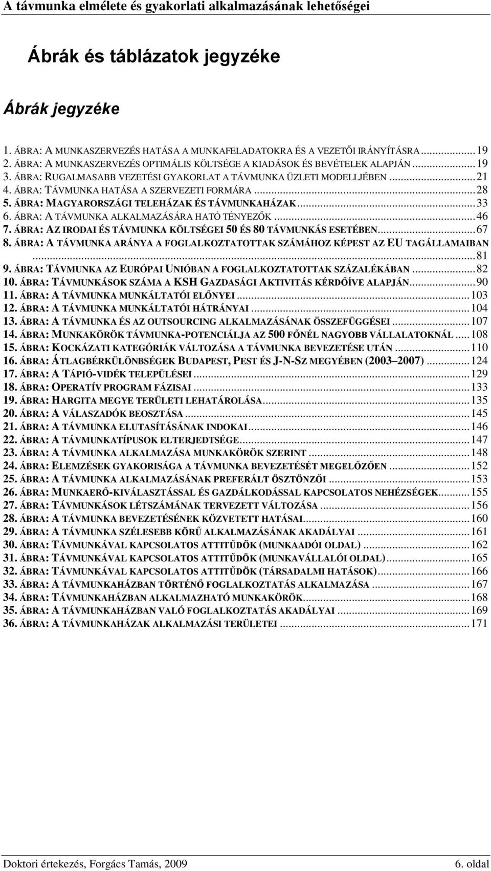 ÁBRA: TÁVMUNKA HATÁSA A SZERVEZETI FORMÁRA... 28 5. ÁBRA: MAGYARORSZÁGI TELEHÁZAK ÉS TÁVMUNKAHÁZAK... 33 6. ÁBRA: A TÁVMUNKA ALKALMAZÁSÁRA HATÓ TÉNYEZŐK... 46 7.