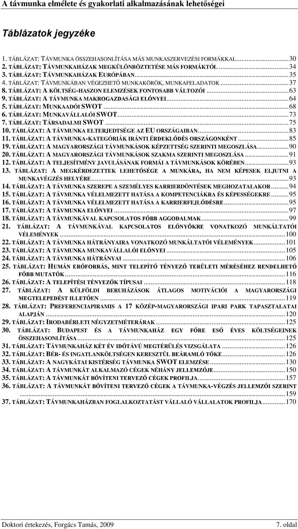 TÁBLÁZAT: MUNKAADÓI SWOT... 68 6. TÁBLÁZAT: MUNKAVÁLLALÓI SWOT... 73 7. TÁBLÁZAT: TÁRSADALMI SWOT... 75 10. TÁBLÁZAT: A TÁVMUNKA ELTERJEDTSÉGE AZ EU ORSZÁGAIBAN... 83 11.