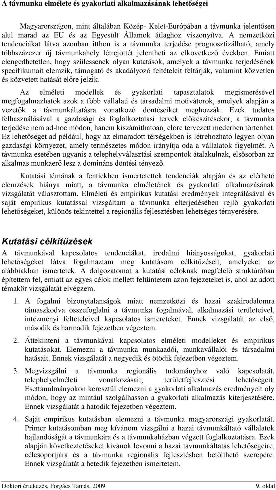 Emiatt elengedhetetlen, hogy szülessenek olyan kutatások, amelyek a távmunka terjedésének specifikumait elemzik, támogató és akadályozó feltételeit feltárják, valamint közvetlen és közvetett hatását