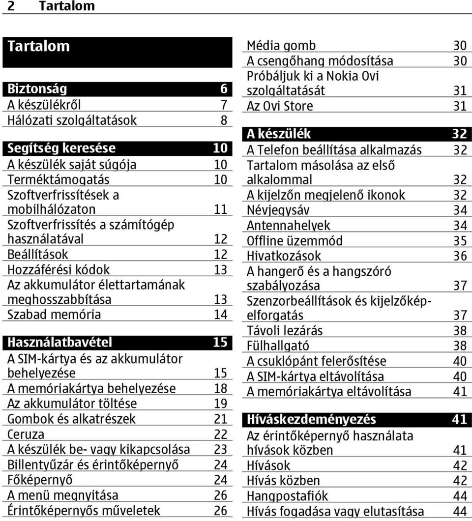 A memóriakártya behelyezése 18 Az akkumulátor töltése 19 Gombok és alkatrészek 21 Ceruza 22 A készülék be- vagy kikapcsolása 23 Billentyűzár és érintőképernyő 24 Főképernyő 24 A menü megnyitása 26