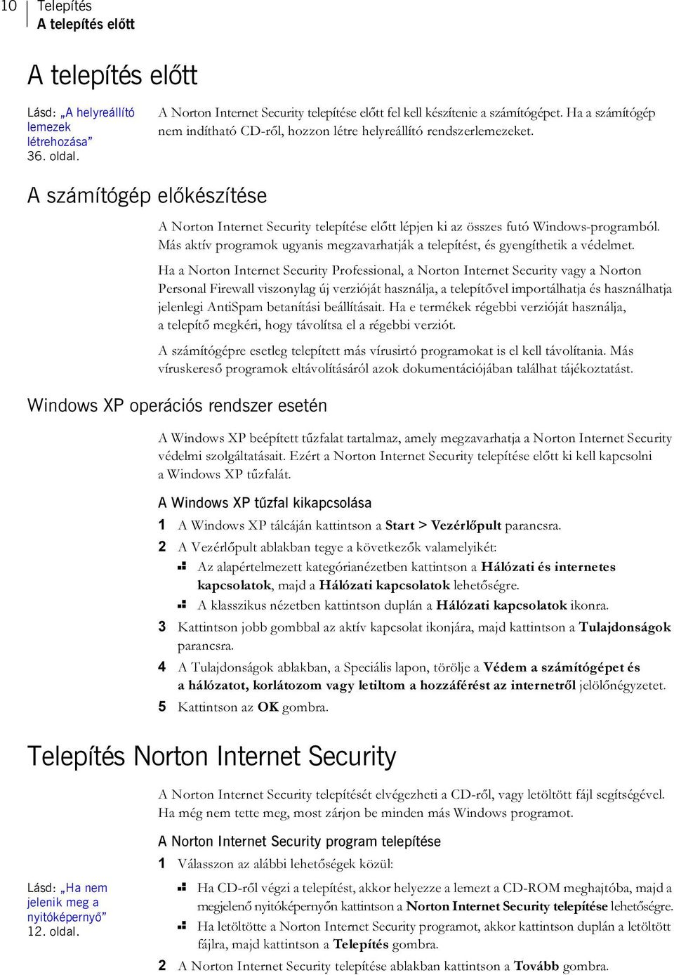 Más aktív programok ugyanis megzavarhatják a telepítést, és gyengíthetik a védelmet.