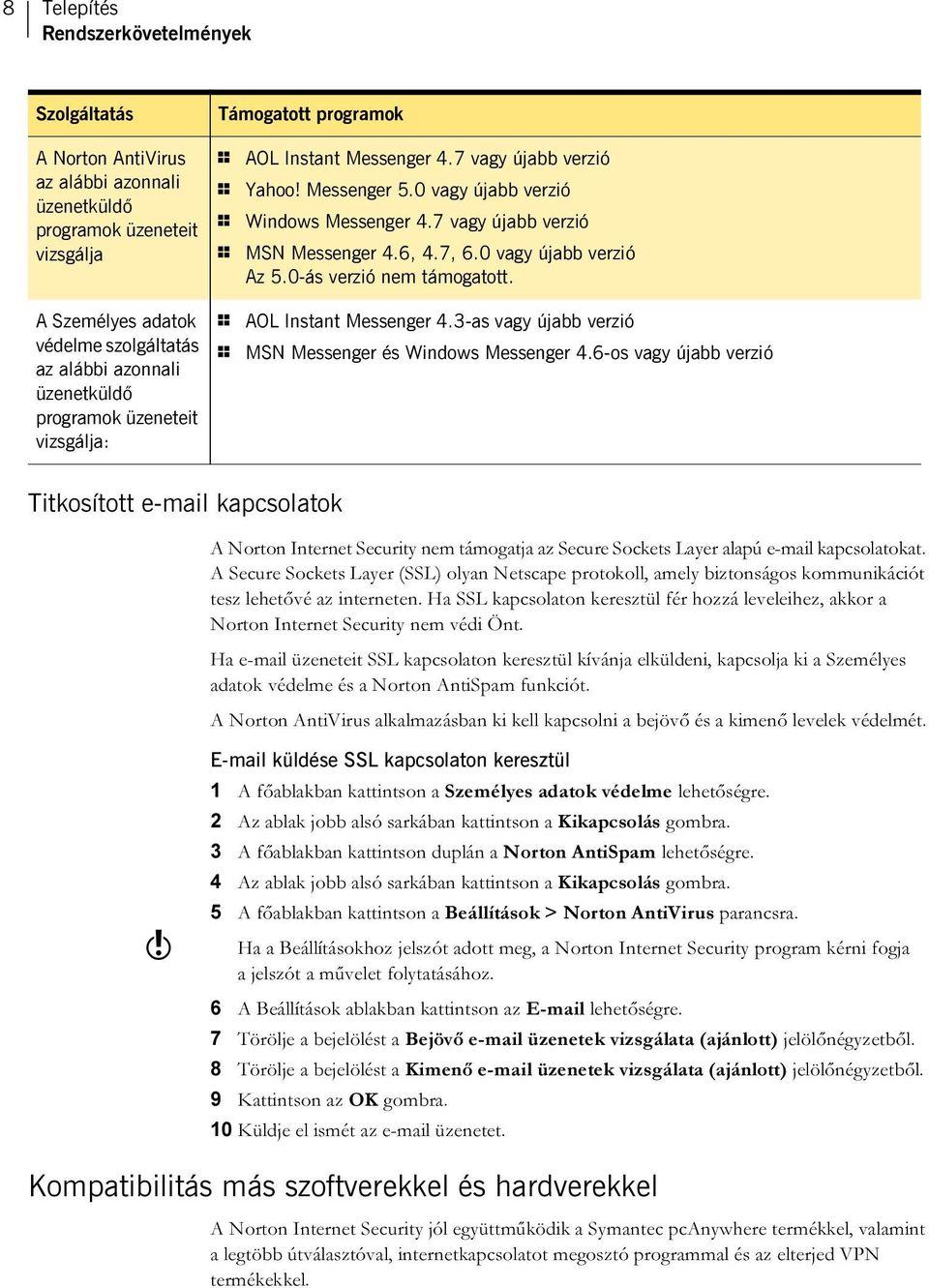 6, 4.7, 6.0 vagy újabb verzió Az 5.0-ás verzió nem támogatott. 1 AOL Instant Messenger 4.3-as vagy újabb verzió 1 MSN Messenger és Windows Messenger 4.