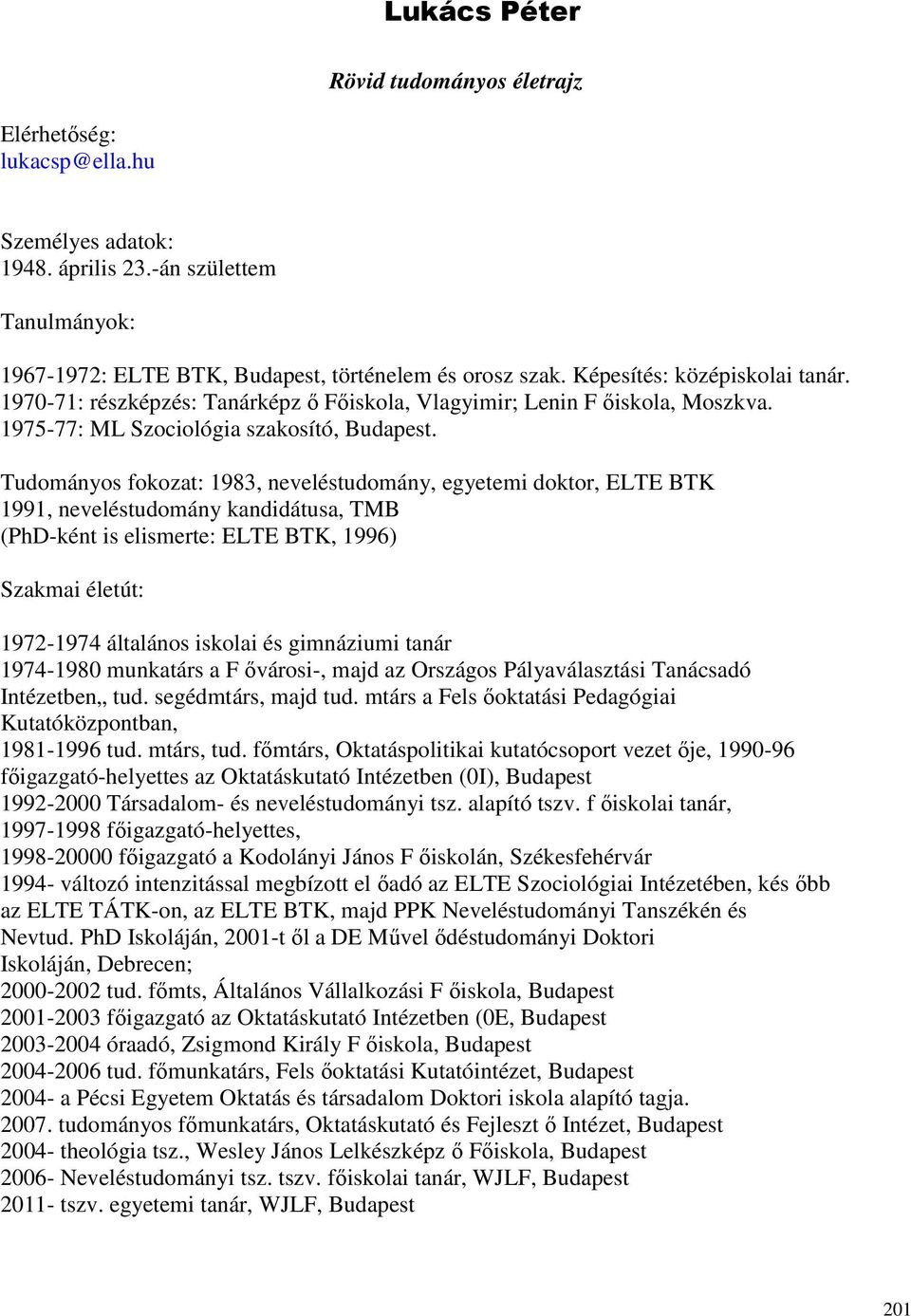 Tudományos fokozat: 1983, neveléstudomány, egyetemi doktor, ELTE BTK 1991, neveléstudomány kandidátusa, TMB (PhD-ként is elismerte: ELTE BTK, 1996) Szakmai életút: 1972-1974 általános iskolai és