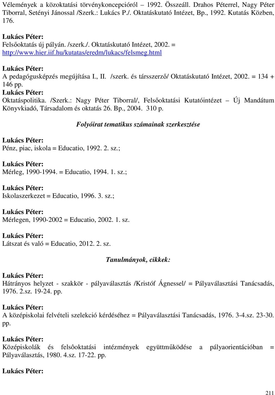 = 134 + 146 pp. Oktatáspolitika. /Szerk.: Nagy Péter Tiborral/, Felsıoktatási Kutatóintézet Új Mandátum Könyvkiadó, Társadalom és oktatás 26. Bp., 2004. 310 p. Pénz, piac, iskola = Educatio, 1992. 2. sz.