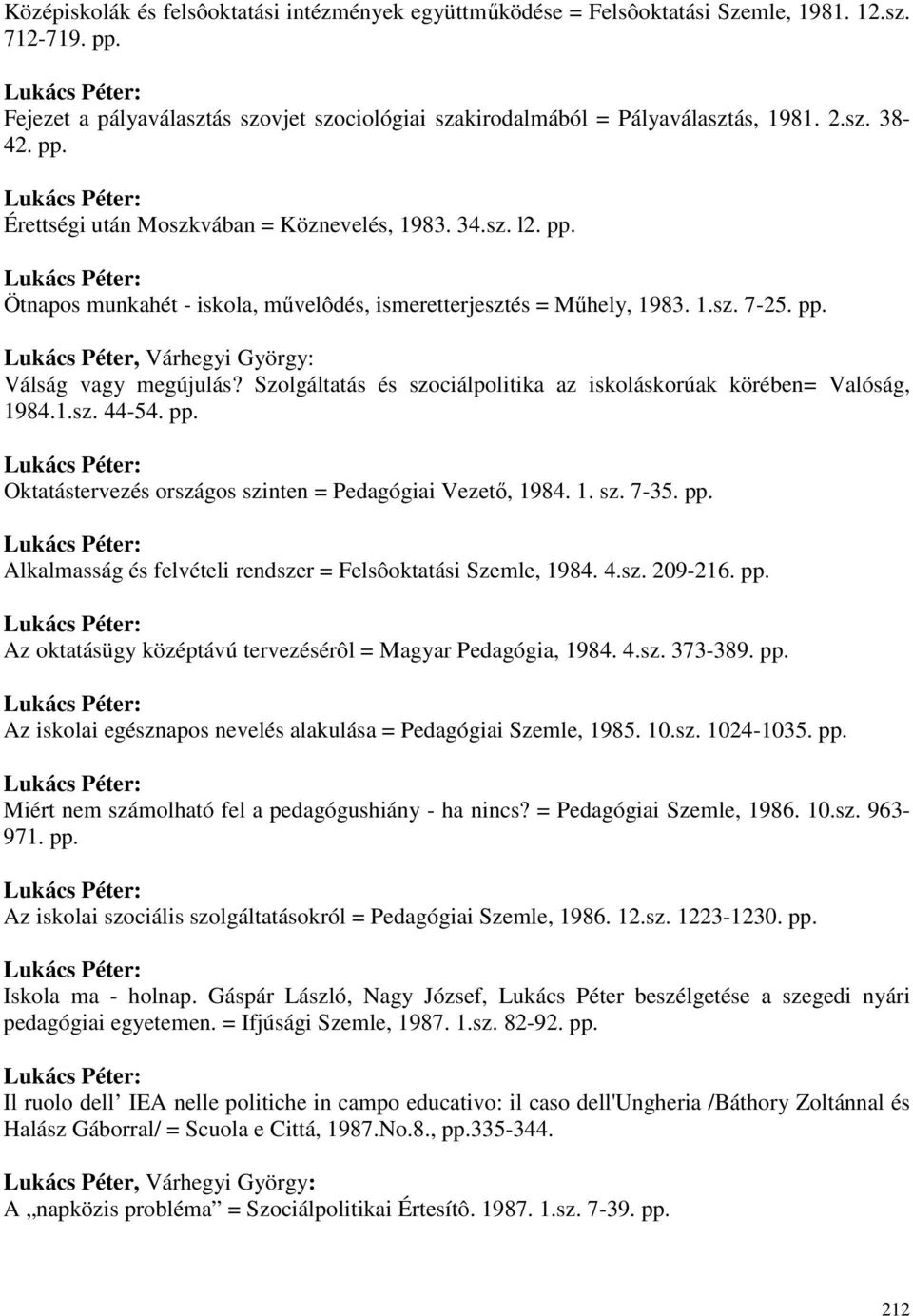 Szolgáltatás és szociálpolitika az iskoláskorúak körében= Valóság, 1984.1.sz. 44-54. pp. Oktatástervezés országos szinten = Pedagógiai Vezetı, 1984. 1. sz. 7-35. pp. Alkalmasság és felvételi rendszer = Felsôoktatási Szemle, 1984.