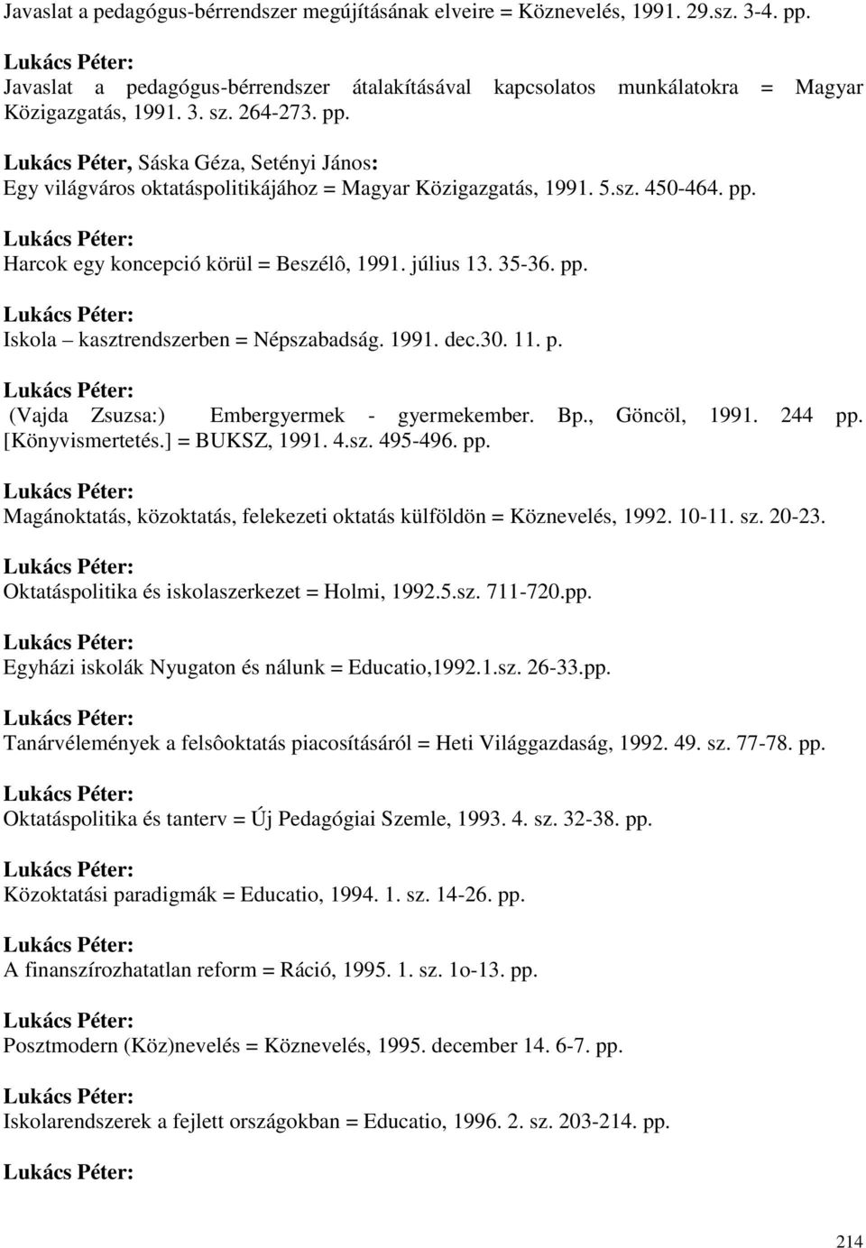 pp. Iskola kasztrendszerben = Népszabadság. 1991. dec.30. 11. p. (Vajda Zsuzsa:) Embergyermek - gyermekember. Bp., Göncöl, 1991. 244 pp.