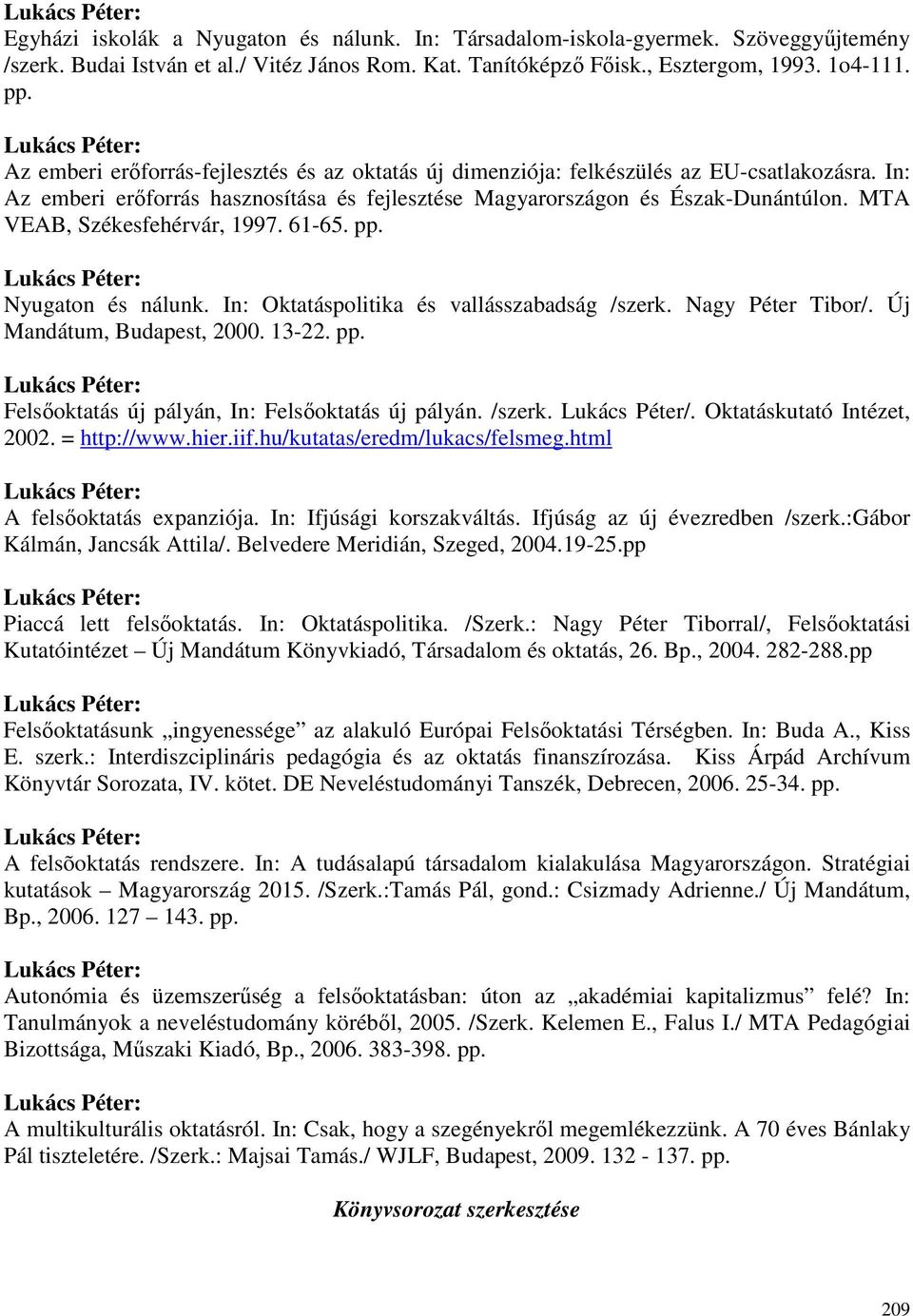 MTA VEAB, Székesfehérvár, 1997. 61-65. pp. Nyugaton és nálunk. In: Oktatáspolitika és vallásszabadság /szerk. Nagy Péter Tibor/. Új Mandátum, Budapest, 2000. 13-22. pp. Felsıoktatás új pályán, In: Felsıoktatás új pályán.