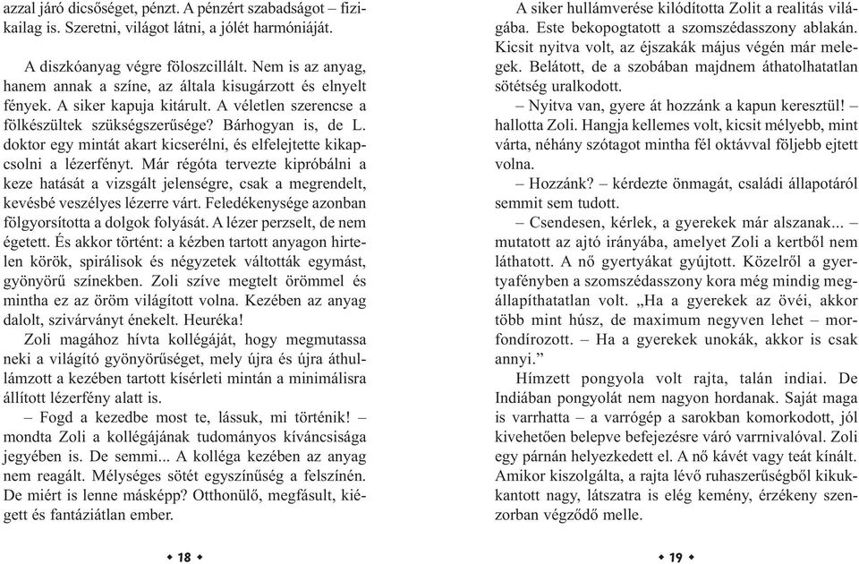 doktor egy mintát akart kicserélni, és elfelejtette kikapcsolni a lézerfényt. Már régóta tervezte kipróbálni a keze hatását a vizsgált jelenségre, csak a megrendelt, kevésbé veszélyes lézerre várt.