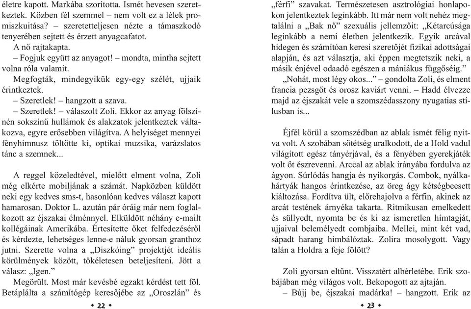 Ekkor az anyag fölszínén sokszínű hullámok és alakzatok jelentkeztek váltakozva, egyre erősebben világítva. A helyiséget mennyei fényhimnusz töltötte ki, optikai muzsika, varázslatos tánc a szemnek.