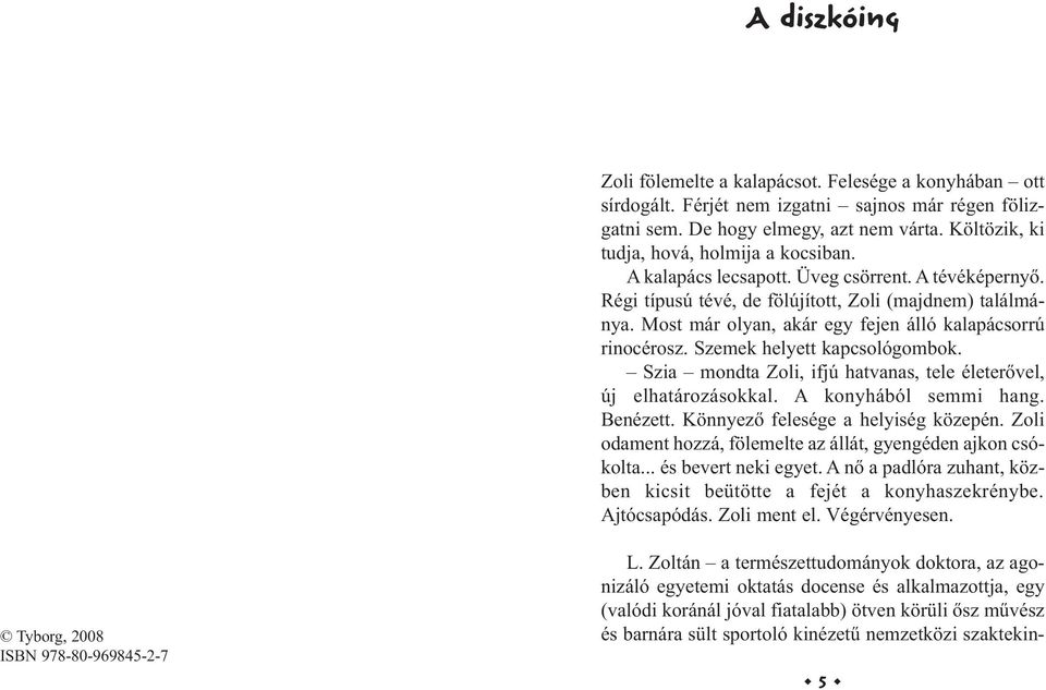 Most már olyan, akár egy fejen álló kalapácsorrú rinocérosz. Szemek helyett kapcsológombok. Szia mondta Zoli, ifjú hatvanas, tele életerővel, új elhatározásokkal. A konyhából semmi hang. Benézett.