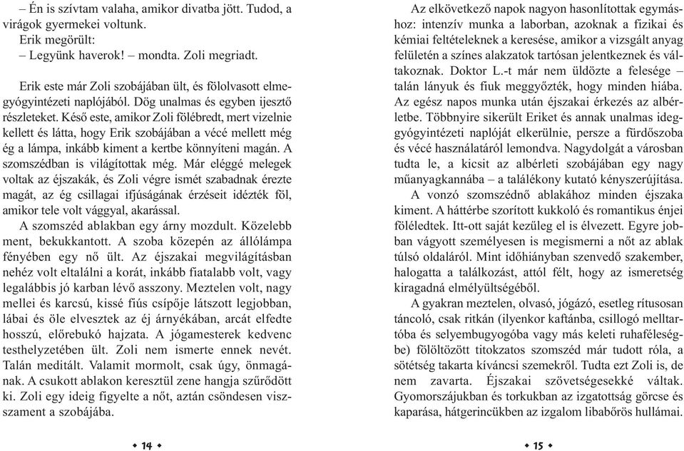 Késő este, amikor Zoli fölébredt, mert vizelnie kellett és látta, hogy Erik szobájában a vécé mellett még ég a lámpa, inkább kiment a kertbe könnyíteni magán. A szomszédban is világítottak még.