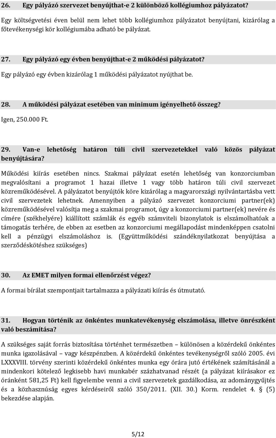 Egy pályázó egy évben benyújthat-e 2 működési pályázatot? Egy pályázó egy évben kizárólag 1 működési pályázatot nyújthat be. 28. A működési pályázat esetében van minimum igényelhető összeg? Igen, 250.