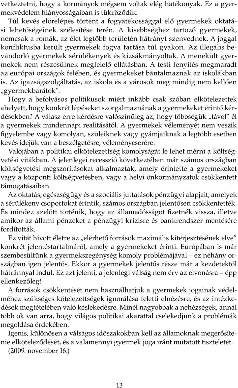 A kisebbséghez tartozó gyermekek, nemcsak a romák, az élet legtöbb területén hátrányt szenvednek. A joggal konfliktusba került gyermekek fogva tartása túl gyakori.