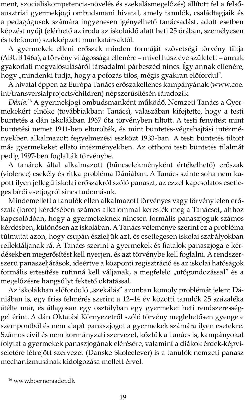 A gyermekek elleni erőszak minden formáját szövetségi törvény tiltja (ABGB 146a), a törvény világossága ellenére mivel húsz éve született annak gyakorlati megvalósulásáról társadalmi párbeszéd nincs.