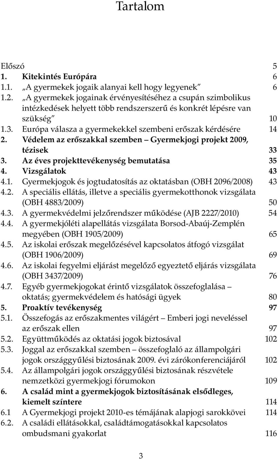 Védelem az erőszakkal szemben Gyermekjogi projekt 2009, tézisek 33 3. Az éves projekttevékenység bemutatása 35 4. Vizsgálatok 43 4.1. Gyermekjogok és jogtudatosítás az oktatásban (OBH 2096/2008) 43 4.