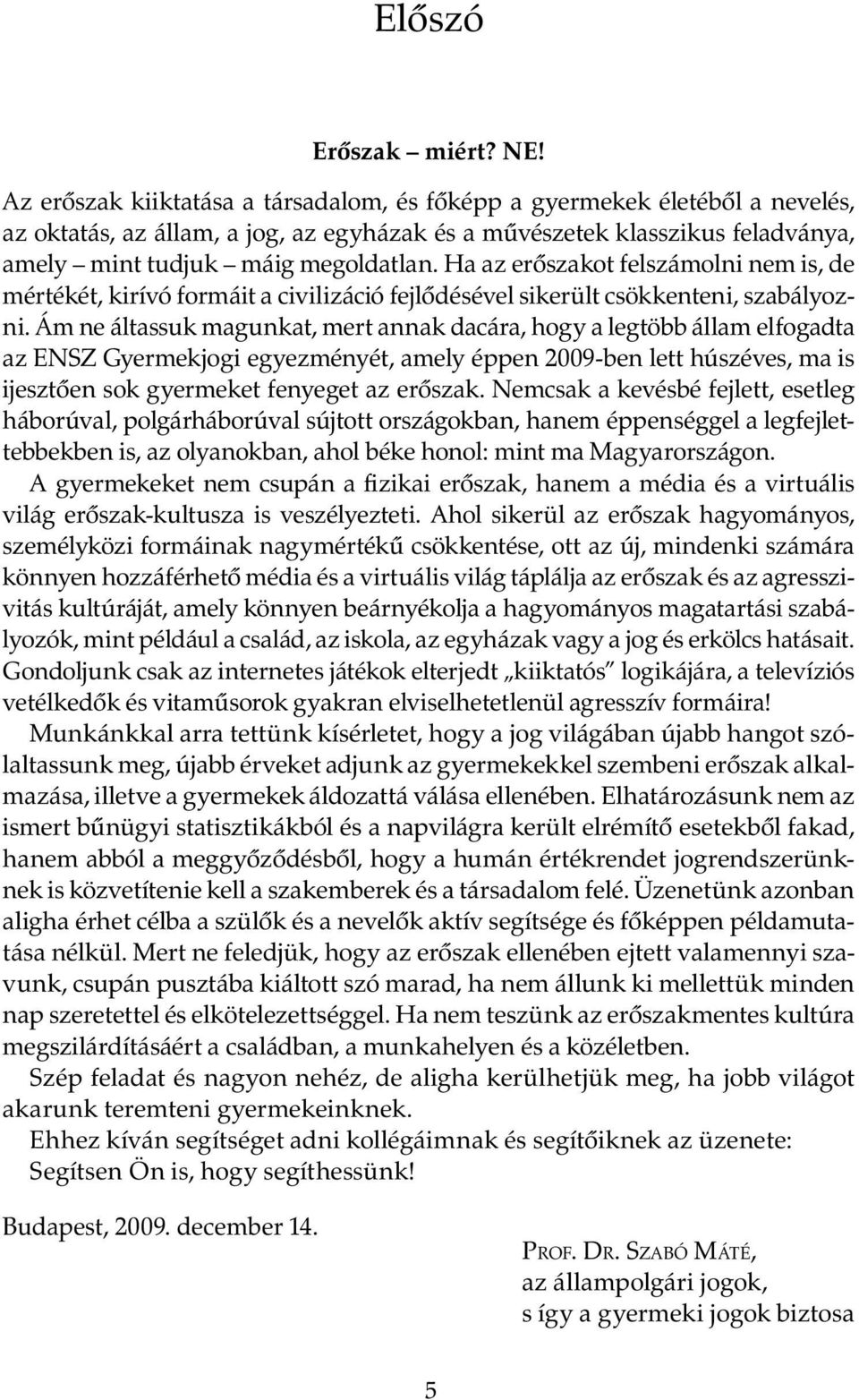 Ha az erőszakot felszámolni nem is, de mértékét, kirívó formáit a civilizáció fejlődésével sikerült csökkenteni, szabályozni.