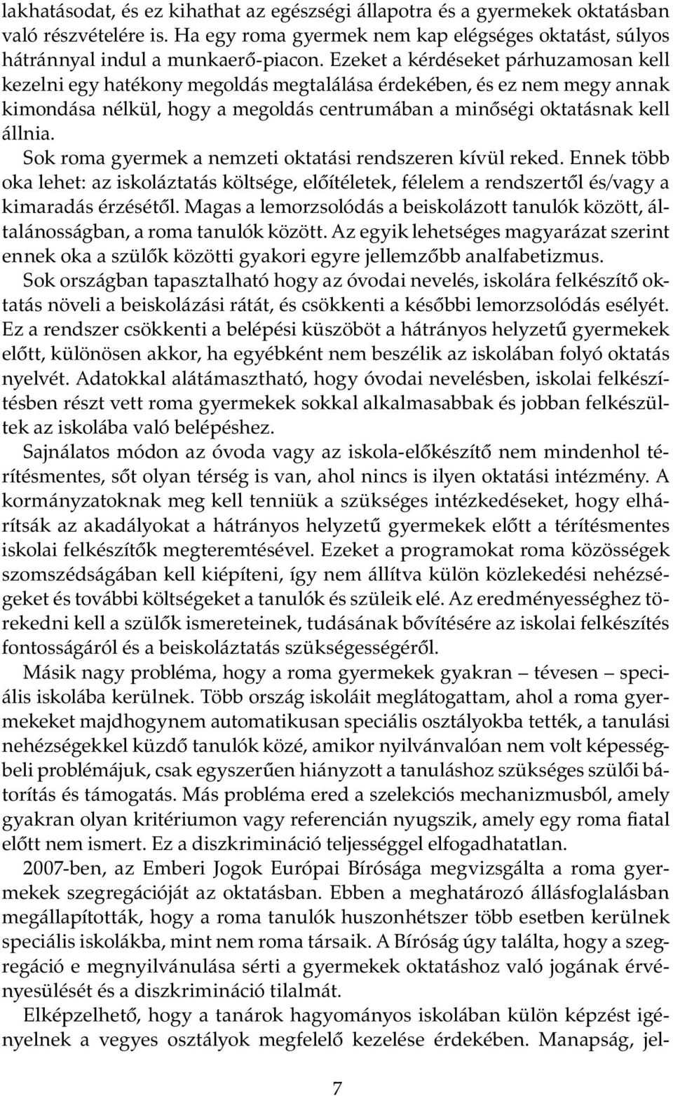 Sok roma gyermek a nemzeti oktatási rendszeren kívül reked. Ennek több oka lehet: az iskoláztatás költsége, előítéletek, félelem a rendszertől és/vagy a kimaradás érzésétől.