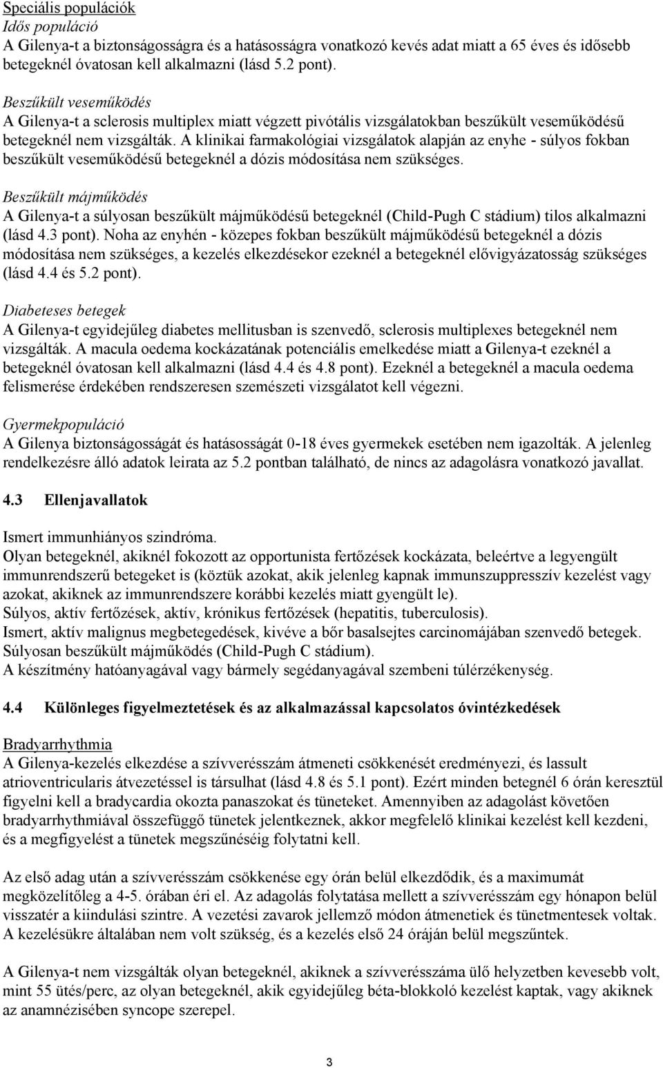 A klinikai farmakológiai vizsgálatok alapján az enyhe - súlyos fokban beszűkült veseműködésű betegeknél a dózis módosítása nem szükséges.