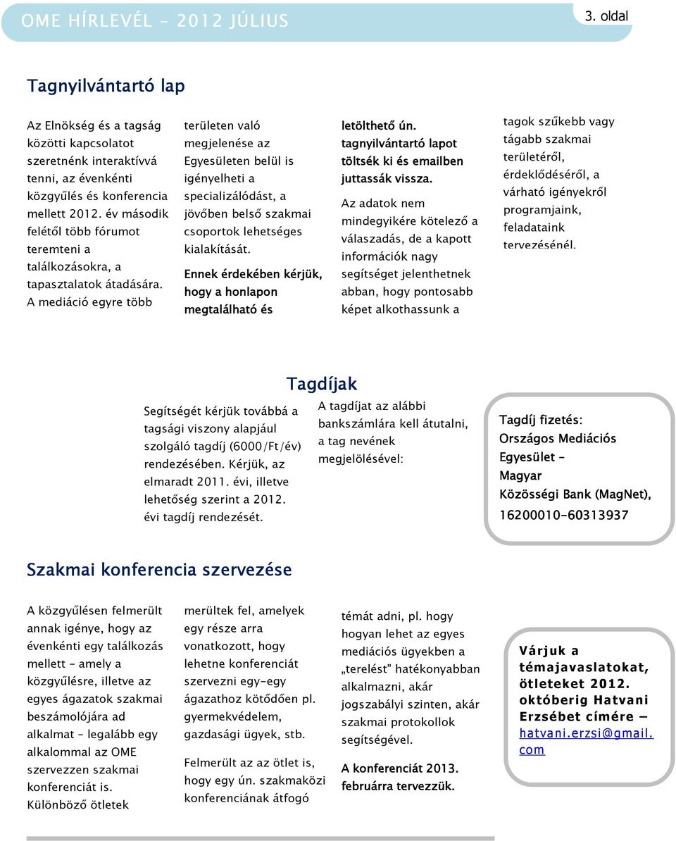 A mediáció egyre több területen való megjelenése az Egyesületen belül is igényelheti a specializálódást, a jövőben belső szakmai csoportok lehetséges kialakítását.