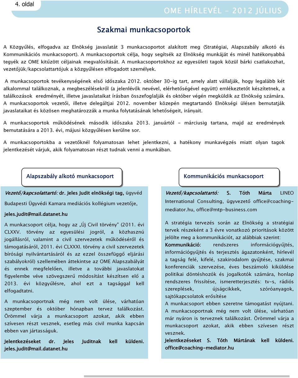 A munkacsoportokhoz az egyesületi tagok közül bárki csatlakozhat, vezetőjük/kapcsolattartójuk a közgyűlésen elfogadott személyek. A munkacsoportok tevékenységének első időszaka 2012.